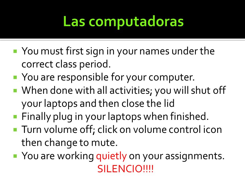 Las computadoras You must first sign in your names under the correct class period. You are responsible for your computer.
