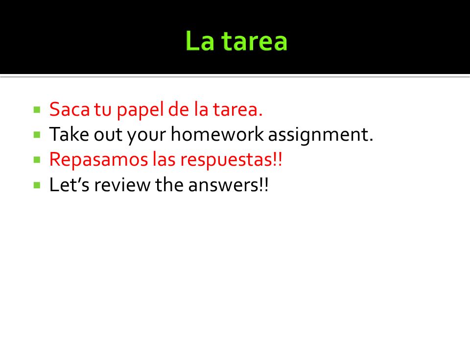 La tarea Saca tu papel de la tarea. Take out your homework assignment.