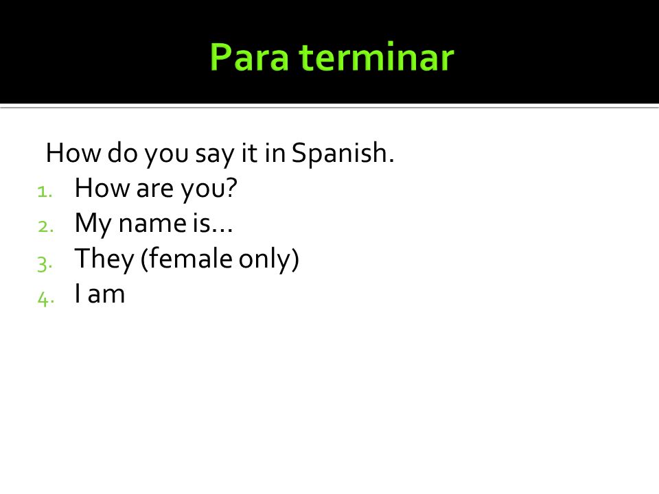 Para terminar How do you say it in Spanish. How are you My name is…