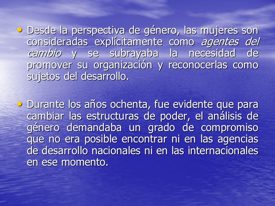 Desde la perspectiva de género, las mujeres son consideradas explícitamente como agentes del cambio y se subrayaba la necesidad de promover su organización y reconocerlas como sujetos del desarrollo.