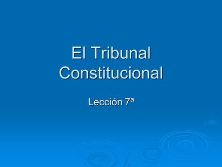 El Tribunal Constitucional Lección 7ª. Título IX CE Título IX CE LO 2/1979, de 3 de octubre, del Tribunal Constitucional (LOTC) Reformada por las LLOO.