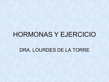HORMONAS Y EJERCICIO DRA. LOURDES DE LA TORRE.
