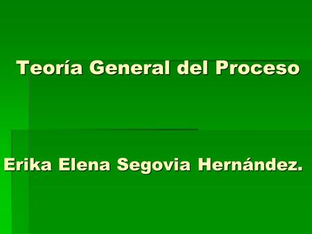 Teoría General del Proceso Erika Elena Segovia Hernández.