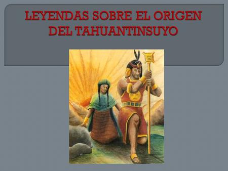 LEYENDAS SOBRE EL ORIGEN DEL TAHUANTINSUYO