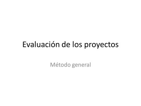 Evaluación de los proyectos Método general. Evaluación de proyectos de inversión Todos los proyectos de inversión tienen características estructurales.