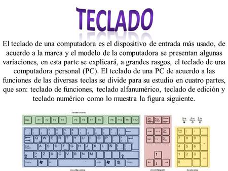 TECLADO   El teclado de una computadora es el dispositivo de entrada más usado, de acuerdo a la marca y el modelo de la computadora se presentan algunas.