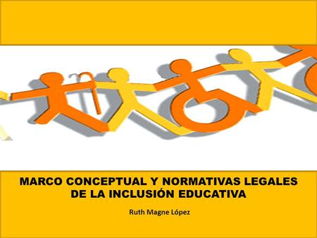 MARCO CONCEPTUAL Y NORMATIVAS LEGALES DE LA INCLUSIÓN EDUCATIVA
