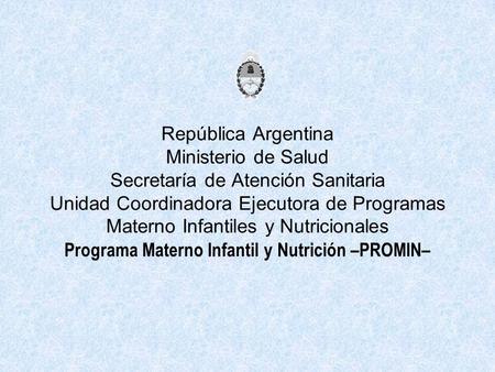 República Argentina Ministerio de Salud Secretaría de Atención Sanitaria Unidad Coordinadora Ejecutora de Programas Materno Infantiles y Nutricionales.