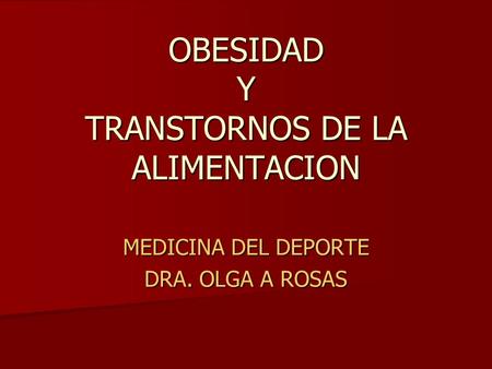 OBESIDAD Y TRANSTORNOS DE LA ALIMENTACION MEDICINA DEL DEPORTE DRA. OLGA A ROSAS.