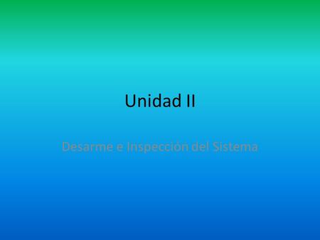 Unidad II Desarme e Inspección del Sistema. Objetivo Que el alumno maneje la terminología del mantenimiento Que el alumno sea capaz de identificarlos.