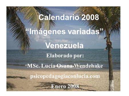 Calendario 2008 Imágenes variadas Venezuela Elaborado por: MSc. Lucía Osuna Wendehake psicopedagogiaconlucia.com Enero 2008.
