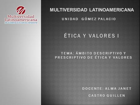 ÉTICA Y VALORES i MULTIVERSIDAD LATINOAMERICANA Unidad Gómez palacio