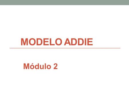 MODELO ADDIE Módulo 2. 1.Fundamentos teóricos ADDIE Análisis Diseño Desarrollo Implementación Evaluación Prototipación rápida 2.Actividad de clase.