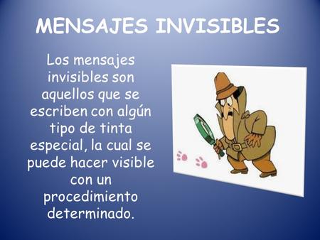 MENSAJES INVISIBLES Los mensajes invisibles son aquellos que se escriben con algún tipo de tinta especial, la cual se puede hacer visible con un procedimiento.