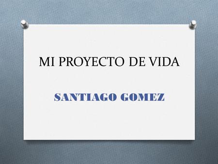 MI PROYECTO DE VIDA SANTIAGO GOMEZ.