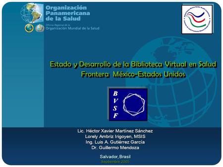Estado y Desarrollo de la Biblioteca Virtual en Salud Frontera México-Estados Unidos Lic. Héctor Xavier Martínez Sánchez Lorely Ambriz Irigoyen, MSIS Ing.