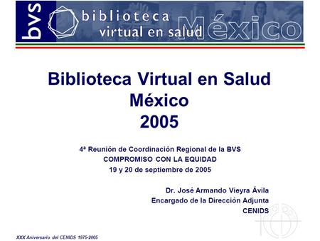 XXX Aniversario del CENIDS 1975-2005 4ª Reunión de Coordinación Regional de la BVS COMPROMISO CON LA EQUIDAD 19 y 20 de septiembre de 2005 Dr. José Armando.