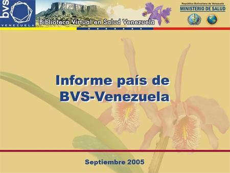 Informe país de BVS-Venezuela Informe país de BVS-Venezuela Septiembre 2005.