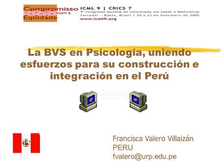 La BVS en Psicología, uniendo esfuerzos para su construcción e integración en el Perú Francisca Valero Villaizán PERU fvalero@urp.edu.pe.