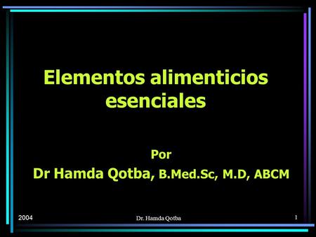 2004 Dr. Hamda Qotba 1 Elementos alimenticios esenciales Por Dr Hamda Qotba, B.Med.Sc, M.D, ABCM.