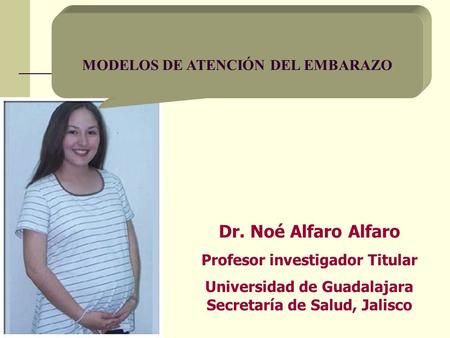 Dr. Noé Alfaro Alfaro MODELOS DE ATENCIÓN DEL EMBARAZO