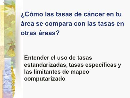 ¿Cómo las tasas de cáncer en tu área se compara con las tasas en otras áreas? Entender el uso de tasas estandarizadas, tasas específicas y las limitantes.