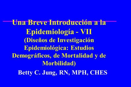 Una Breve Introducción a la Epidemiología - VII (Diseños de Investigación Epidemiológica: Estudios Demográficos, de Mortalidad y de Morbilidad) ¿Quién.