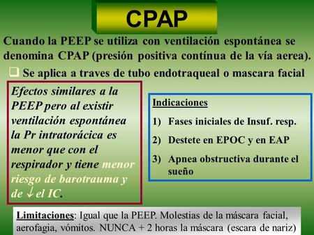 CPAP Cuando la PEEP se utiliza con ventilación espontánea se denomina CPAP (presión positiva contínua de la vía aerea). Se aplica a traves de tubo endotraqueal.