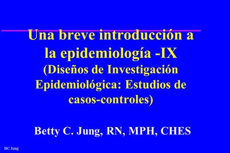 Una breve introducción a la epidemiología -IX (Diseños de Investigación Epidemiológica: Estudios de casos-controles) ¿Quién es Betty C Jung? Revise mi.
