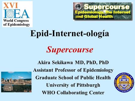 Akira Sekikawa MD, PhD, PhD Assistant Professor of Epidemiology Graduate School of Public Health University of Pittsburgh WHO Collaborating Center Epid-Internet-ología.
