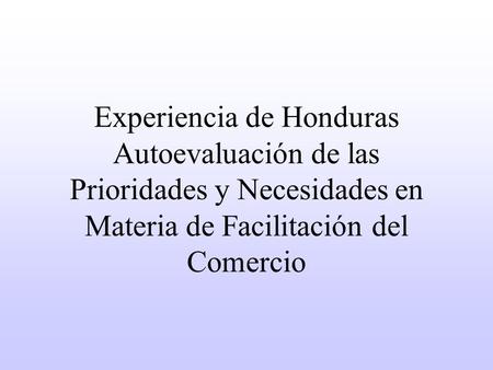 Experiencia de Honduras Autoevaluación de las Prioridades y Necesidades en Materia de Facilitación del Comercio.