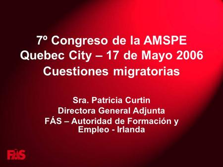 7º Congreso de la AMSPE Quebec City – 17 de Mayo 2006 Cuestiones migratorias Sra. Patricia Curtin Directora General Adjunta FÁS – Autoridad de Formación.