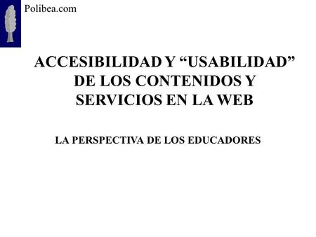 Polibea.com ACCESIBILIDAD Y USABILIDAD DE LOS CONTENIDOS Y SERVICIOS EN LA WEB LA PERSPECTIVA DE LOS EDUCADORES.