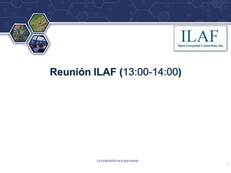 ® Reunión ILAF ( 13:00-14:00 ) Reunión ILAF (13:00-14:00) La localización es lo que cuenta 1.