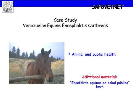 Case Study Venezuelan Equine Encephalitis Outbreak Animal and public health Adittional material: Encefalitis equinas en salud pública book.