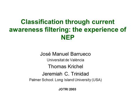 Classification through current awareness filtering: the experience of NEP José Manuel Barrueco Universitat de València Thomas Krichel Jeremiah C. Trinidad.