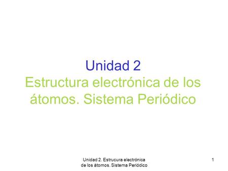 Unidad 2 Estructura electrónica de los átomos. Sistema Periódico