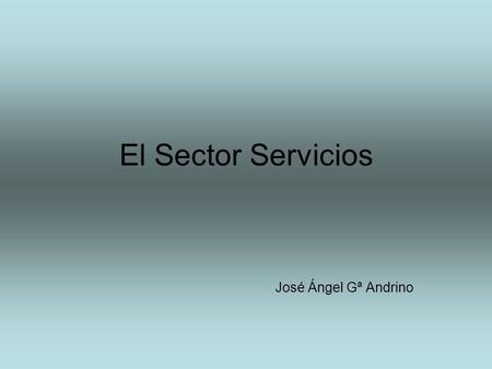 El Sector Servicios José Ángel Gª Andrino.