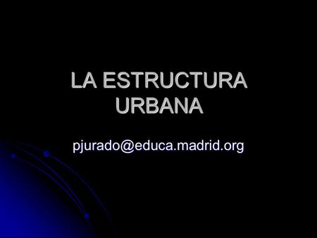LA ESTRUCTURA URBANA pjurado@educa.madrid.org.