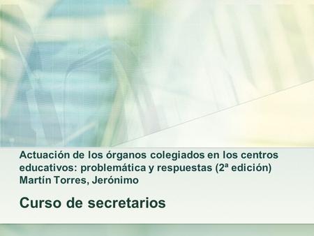 Actuación de los órganos colegiados en los centros educativos: problemática y respuestas (2ª edición) Martín Torres, Jerónimo Curso de secretarios.