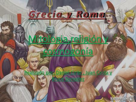 Grecia y Roma Mitologia,religión y cosmogonía Realizado por: Daniel Cirilo , Juan Costa y Bruce González.