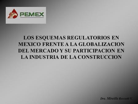 LOS ESQUEMAS REGULATORIOS EN MEXICO FRENTE A LA GLOBALIZACION DEL MERCADO Y SU PARTICIPACION EN LA INDUSTRIA DE LA CONSTRUCCION Dra. Mireille Roccatti.