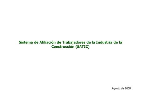 Sistema de Afiliación de Trabajadores de la Industria de la Construcción (SATIC) Agosto de 2008.