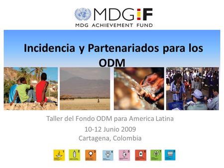 Incidencia y Partenariados para los ODM Taller del Fondo ODM para America Latina 10-12 Junio 2009 Cartagena, Colombia.
