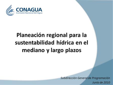 Subdirección General de Programación Junio de 2010 Planeación regional para la sustentabilidad hídrica en el mediano y largo plazos.