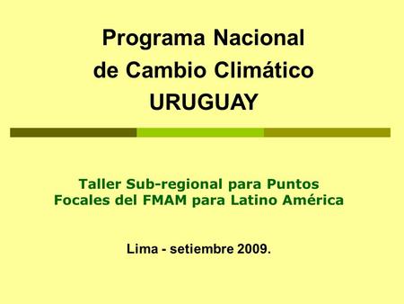 Programa Nacional de Cambio Climático URUGUAY Taller Sub-regional para Puntos Focales del FMAM para Latino América Lima - setiembre 2009.