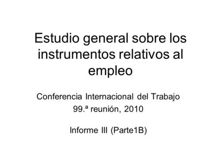 Estudio general sobre los instrumentos relativos al empleo Conferencia Internacional del Trabajo 99.ª reunión, 2010 Informe III (Parte1B)