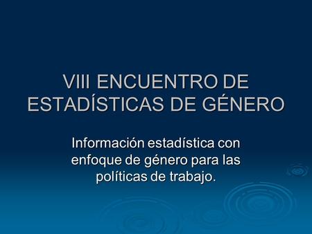 VIII ENCUENTRO DE ESTADÍSTICAS DE GÉNERO Información estadística con enfoque de género para las políticas de trabajo.