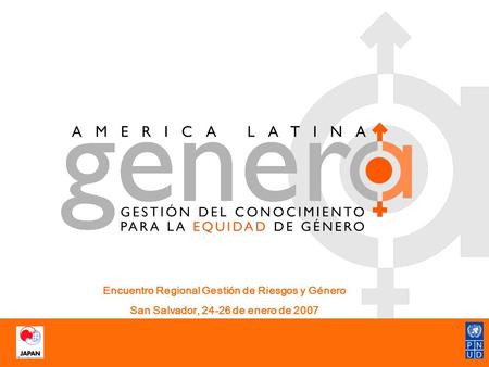 Encuentro Regional Gestión de Riesgos y Género San Salvador, 24-26 de enero de 2007.