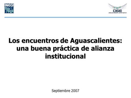 Los encuentros de Aguascalientes: una buena práctica de alianza institucional Septiembre 2007.